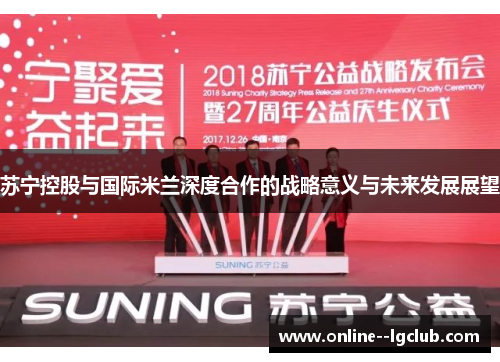 苏宁控股与国际米兰深度合作的战略意义与未来发展展望 苏宁控股与国际米兰深度合作的战略意义与未来发展展望
