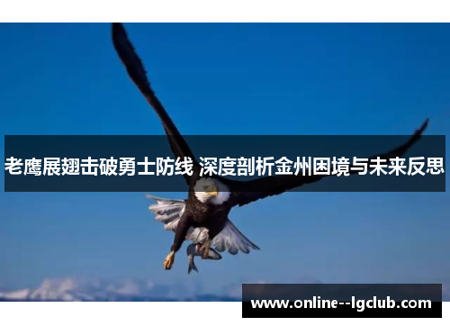 老鹰展翅击破勇士防线 深度剖析金州困境与未来反思