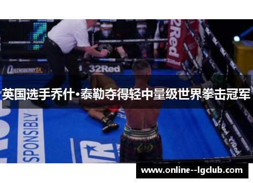 英国选手乔什·泰勒夺得轻中量级世界拳击冠军 英国选手乔什·泰勒夺得轻中量级世界拳击冠军