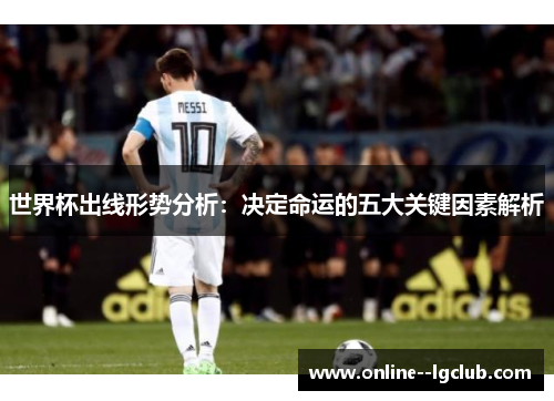 世界杯出线形势分析：决定命运的五大关键因素解析