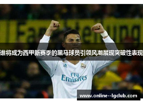 谁将成为西甲新赛季的黑马球员引领风潮展现突破性表现 谁将成为西甲新赛季的黑马球员引领风潮展现突破性表现