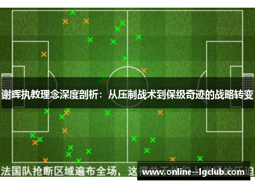 谢晖执教理念深度剖析:从压制战术到保级奇迹的战略转变 谢晖执教理念深度剖析:从压制战术到保级奇迹的战略转变