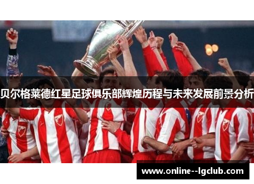 贝尔格莱德红星足球俱乐部辉煌历程与未来发展前景分析 贝尔格莱德红星足球俱乐部辉煌历程与未来发展前景分析