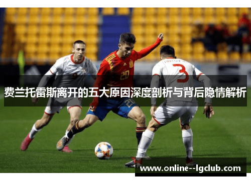 费兰托雷斯离开的五大原因深度剖析与背后隐情解析 费兰托雷斯离开的五大原因深度剖析与背后隐情解析