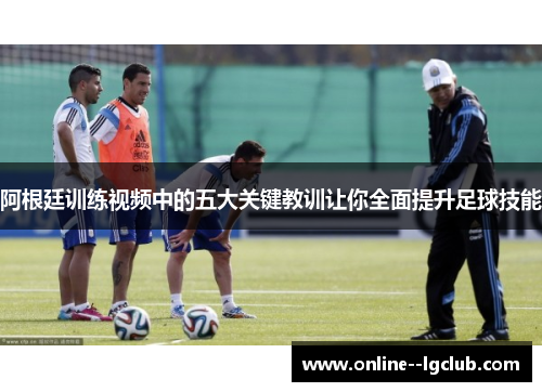 阿根廷训练视频中的五大关键教训让你全面提升足球技能