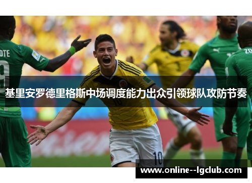 基里安罗德里格斯中场调度能力出众引领球队攻防节奏 基里安罗德里格斯中场调度能力出众引领球队攻防节奏