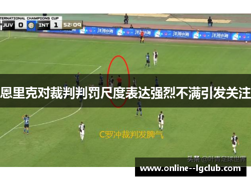 恩里克对裁判判罚尺度表达强烈不满引发关注 恩里克对裁判判罚尺度表达强烈不满引发关注
