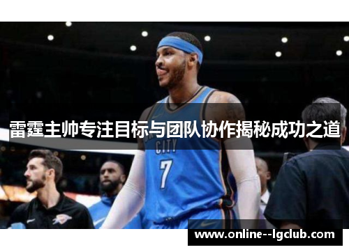 雷霆主帅专注目标与团队协作揭秘成功之道