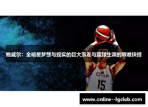 鲍威尔:全明星梦想与现实的巨大落差与篮球生涯的艰难抉择 鲍威尔:全明星梦想与现实的巨大落差与篮球生涯的艰难抉择